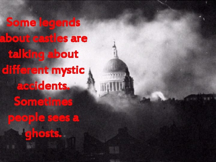 Some legends about castles are talking about different mystic accidents. Sometimes people sees a