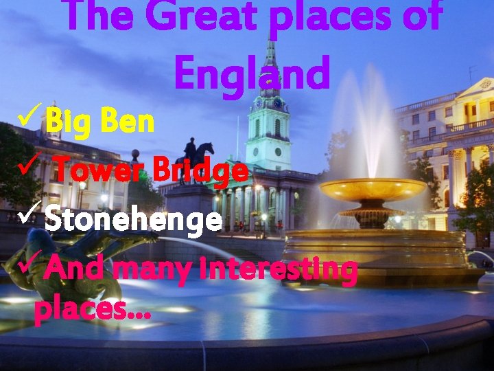 The Great places of England üBig Ben ü Tower Bridge üStonehenge üAnd many interesting