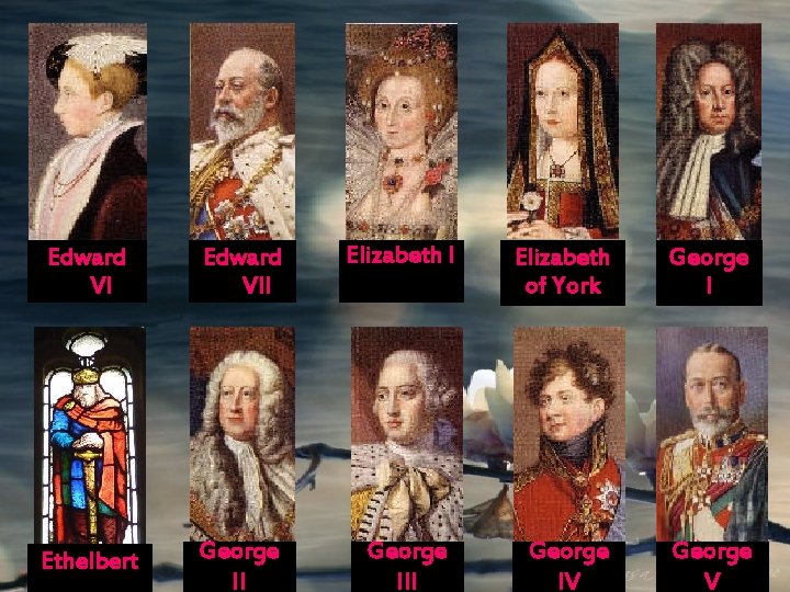 Edward VII Elizabeth of York George I Ethelbert George III George IV George V