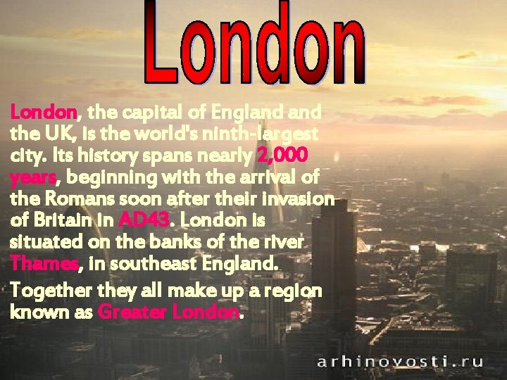London, the capital of England the UK, is the world's ninth-largest city. Its history