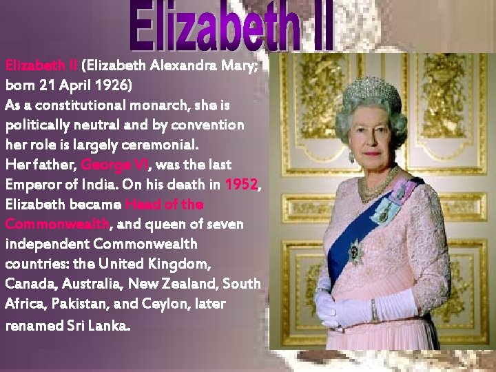 Elizabeth II (Elizabeth Alexandra Mary; born 21 April 1926) As a constitutional monarch, she