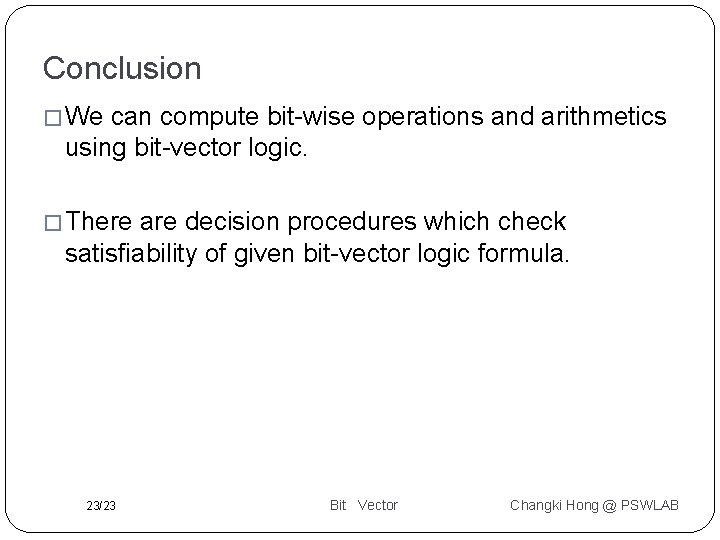 Conclusion � We can compute bit-wise operations and arithmetics using bit-vector logic. � There