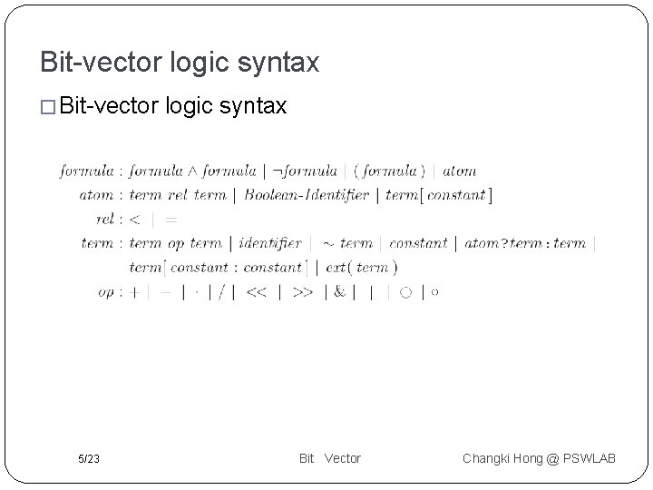 Bit-vector logic syntax � Bit-vector 5/23 logic syntax Bit Vector Changki Hong @ PSWLAB