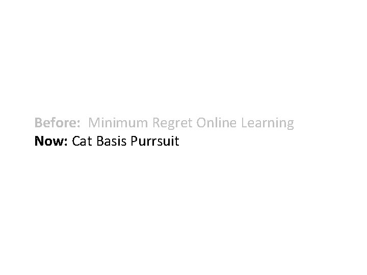 Before: Minimum Regret Online Learning Now: Cat Basis Purrsuit 