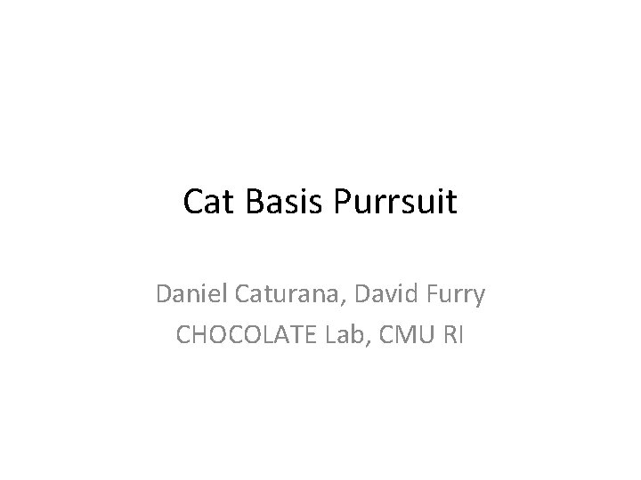 Cat Basis Purrsuit Daniel Caturana, David Furry CHOCOLATE Lab, CMU RI 