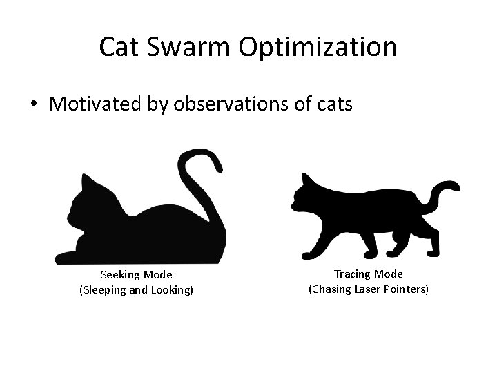 Cat Swarm Optimization • Motivated by observations of cats Seeking Mode (Sleeping and Looking)