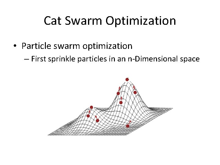 Cat Swarm Optimization • Particle swarm optimization – First sprinkle particles in an n-Dimensional