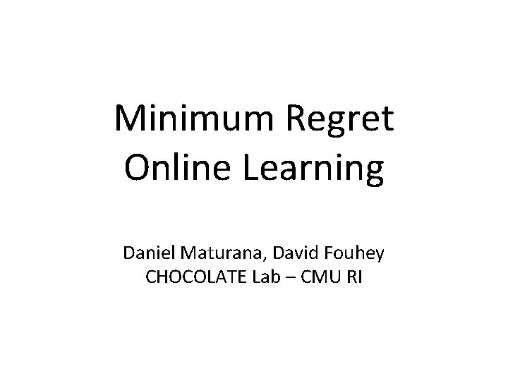 Minimum Regret Online Learning Daniel Maturana, David Fouhey CHOCOLATE Lab – CMU RI 