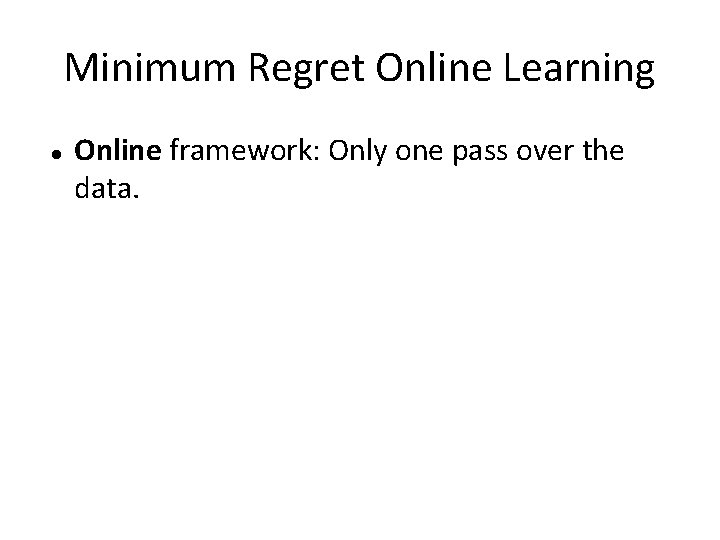 Minimum Regret Online Learning Online framework: Only one pass over the data. 