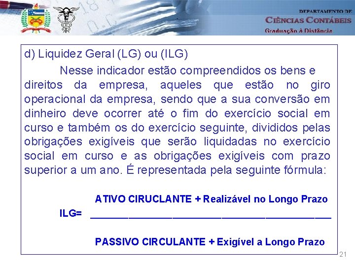 d) Liquidez Geral (LG) ou (ILG) Nesse indicador estão compreendidos os bens e direitos
