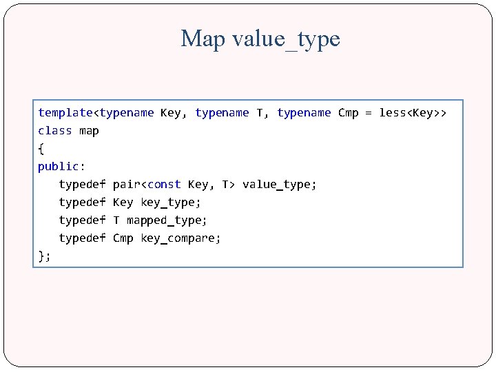 Map value_type template<typename Key, typename T, typename Cmp = less<Key>> class map { public: