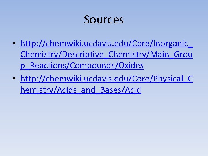 Sources • http: //chemwiki. ucdavis. edu/Core/Inorganic_ Chemistry/Descriptive_Chemistry/Main_Grou p_Reactions/Compounds/Oxides • http: //chemwiki. ucdavis. edu/Core/Physical_C hemistry/Acids_and_Bases/Acid
