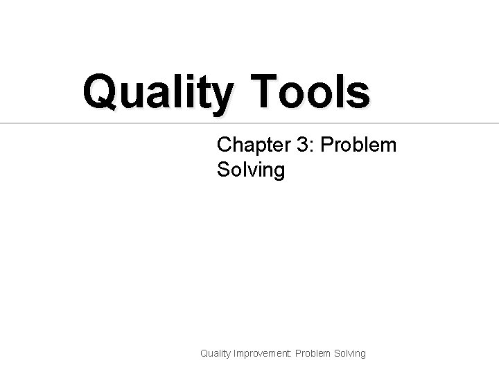 Quality Tools Chapter 3: Problem Solving Quality Improvement: Problem Solving 