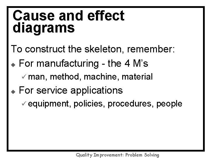 Cause and effect diagrams To construct the skeleton, remember: u For manufacturing - the
