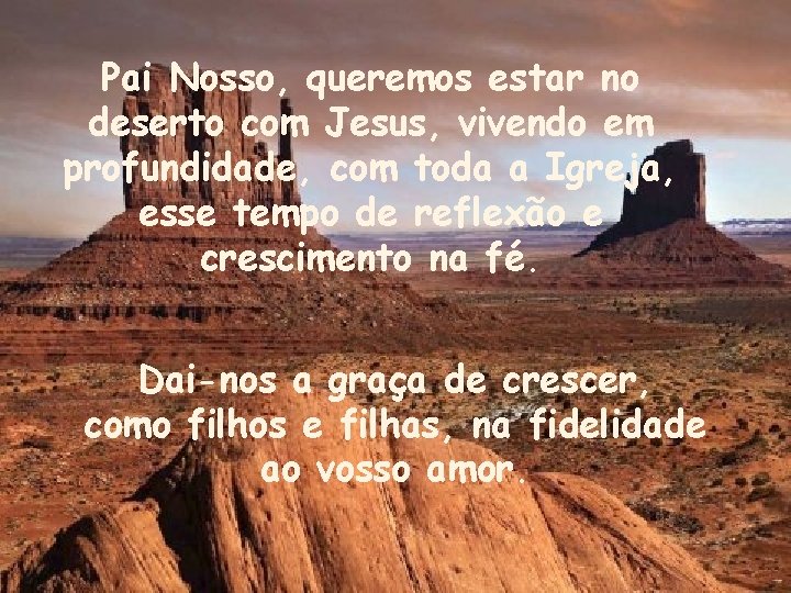 Pai Nosso, queremos estar no deserto com Jesus, vivendo em profundidade, com toda a