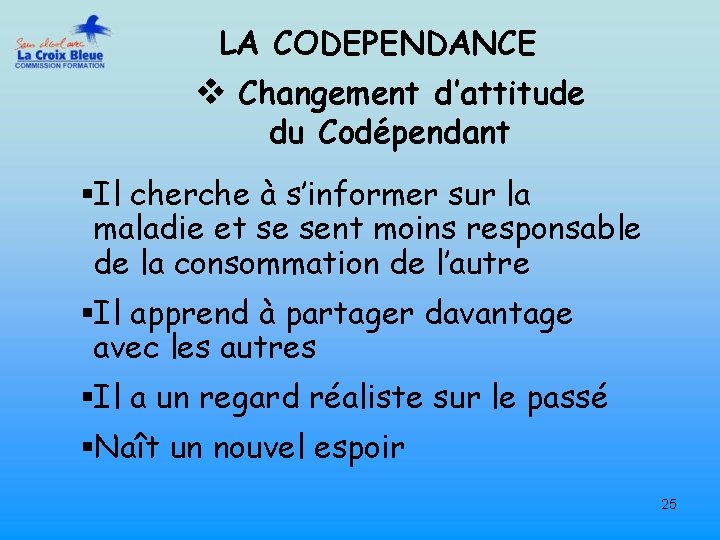 LA CODEPENDANCE v Changement d’attitude du Codépendant §Il cherche à s’informer sur la maladie