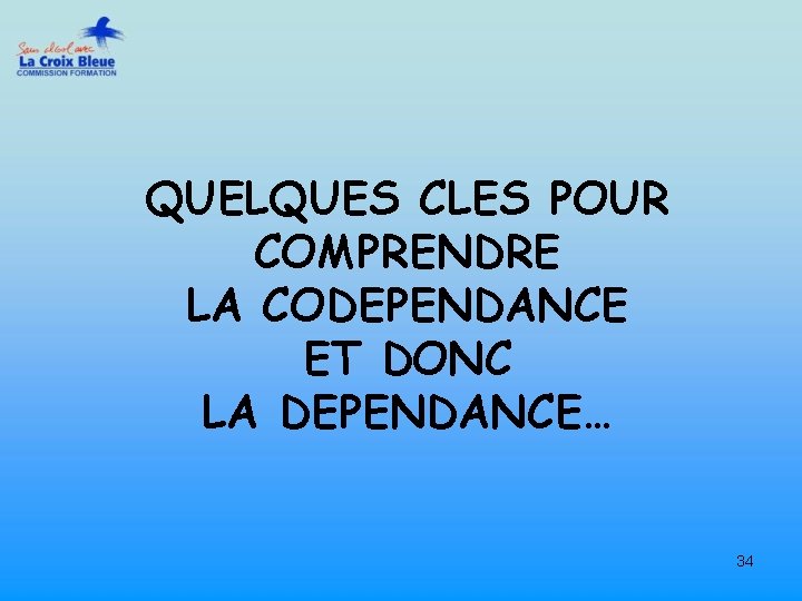 QUELQUES CLES POUR COMPRENDRE LA CODEPENDANCE ET DONC LA DEPENDANCE… 34 