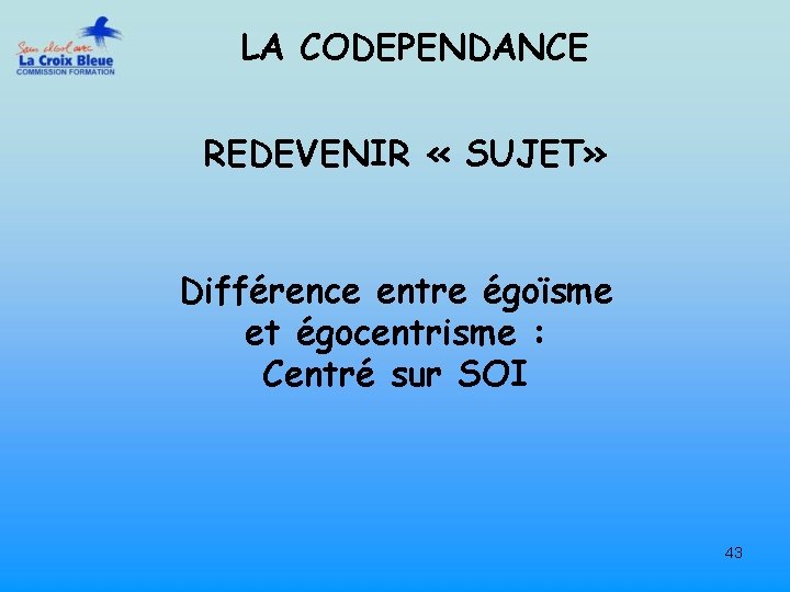 LA CODEPENDANCE REDEVENIR « SUJET» Différence entre égoïsme et égocentrisme : Centré sur SOI