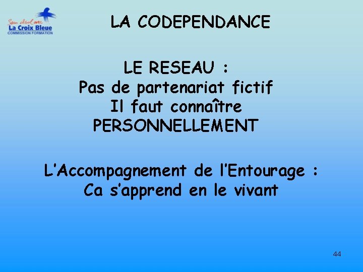 LA CODEPENDANCE LE RESEAU : Pas de partenariat fictif Il faut connaître PERSONNELLEMENT L’Accompagnement