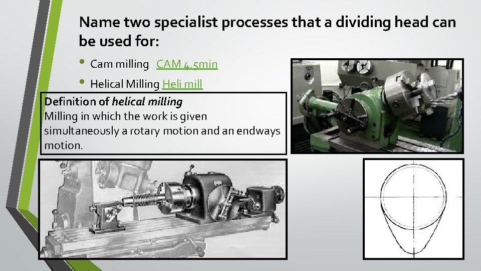 Name two specialist processes that a dividing head can be used for: • Cam