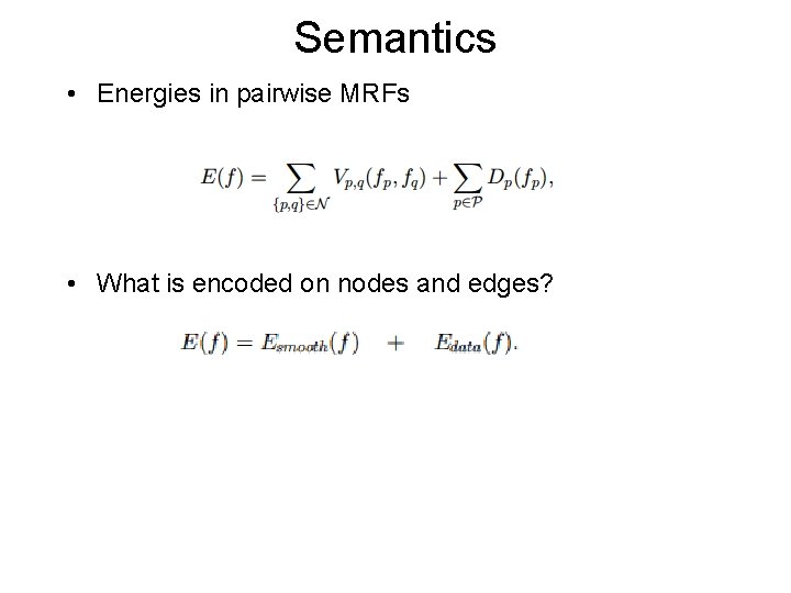 Semantics • Energies in pairwise MRFs • What is encoded on nodes and edges?