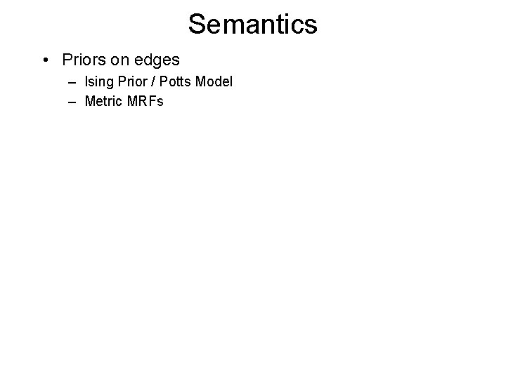 Semantics • Priors on edges – Ising Prior / Potts Model – Metric MRFs