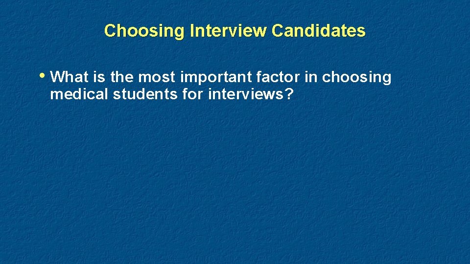 Choosing Interview Candidates • What is the most important factor in choosing medical students