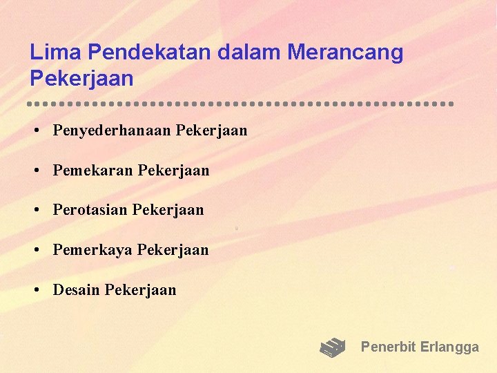 Lima Pendekatan dalam Merancang Pekerjaan • Penyederhanaan Pekerjaan • Pemekaran Pekerjaan • Perotasian Pekerjaan