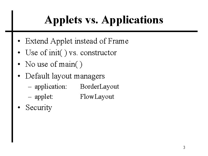 Applets vs. Applications • • Extend Applet instead of Frame Use of init( )
