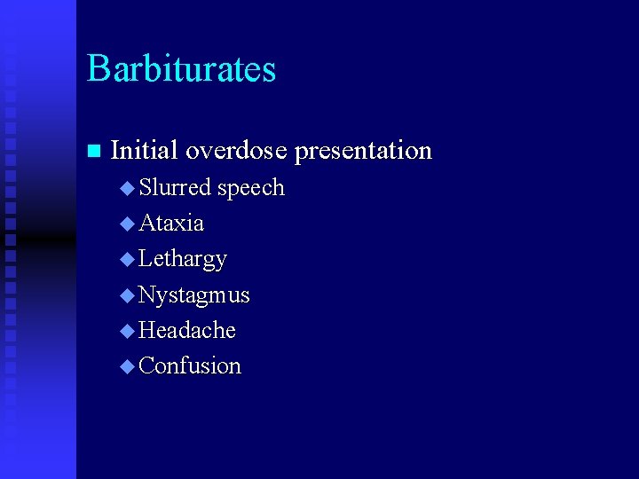 Barbiturates n Initial overdose presentation u Slurred speech u Ataxia u Lethargy u Nystagmus