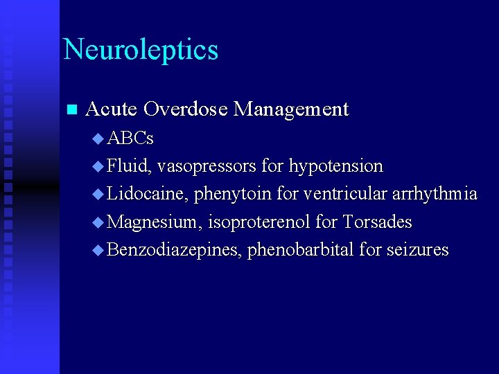 Neuroleptics n Acute Overdose Management u ABCs u Fluid, vasopressors for hypotension u Lidocaine,