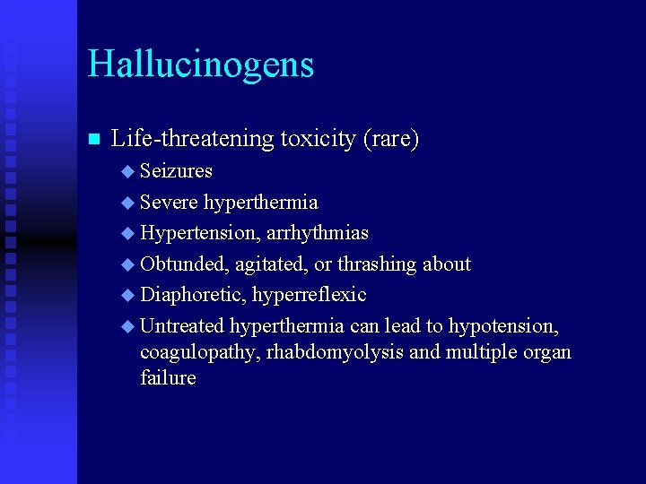 Hallucinogens n Life-threatening toxicity (rare) u Seizures u Severe hyperthermia u Hypertension, arrhythmias u