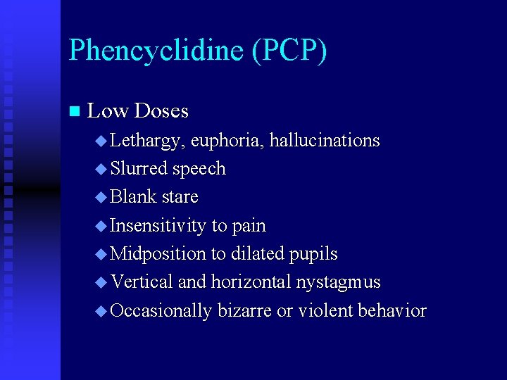 Phencyclidine (PCP) n Low Doses u Lethargy, euphoria, hallucinations u Slurred speech u Blank