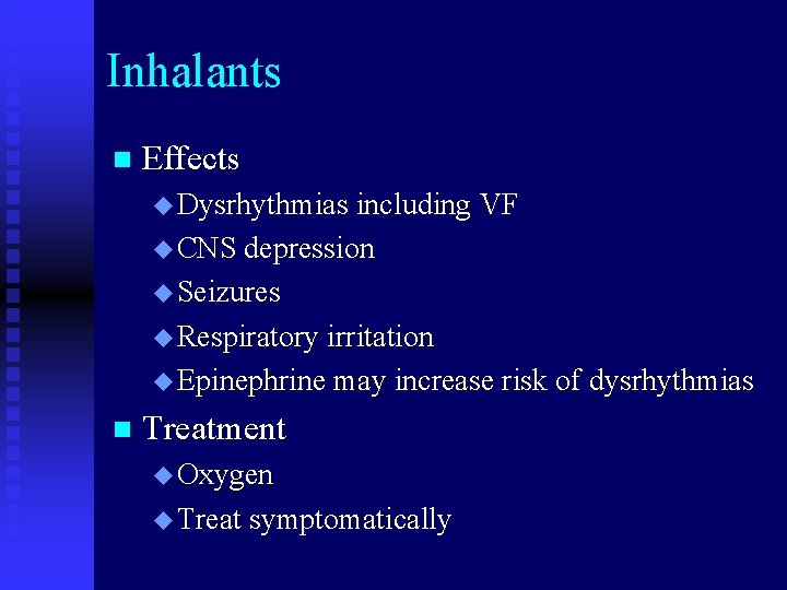 Inhalants n Effects u Dysrhythmias including VF u CNS depression u Seizures u Respiratory