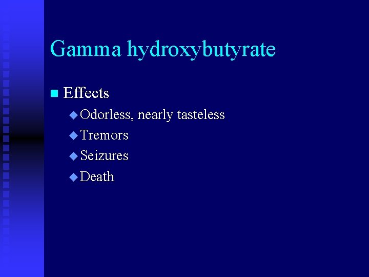 Gamma hydroxybutyrate n Effects u Odorless, nearly tasteless u Tremors u Seizures u Death