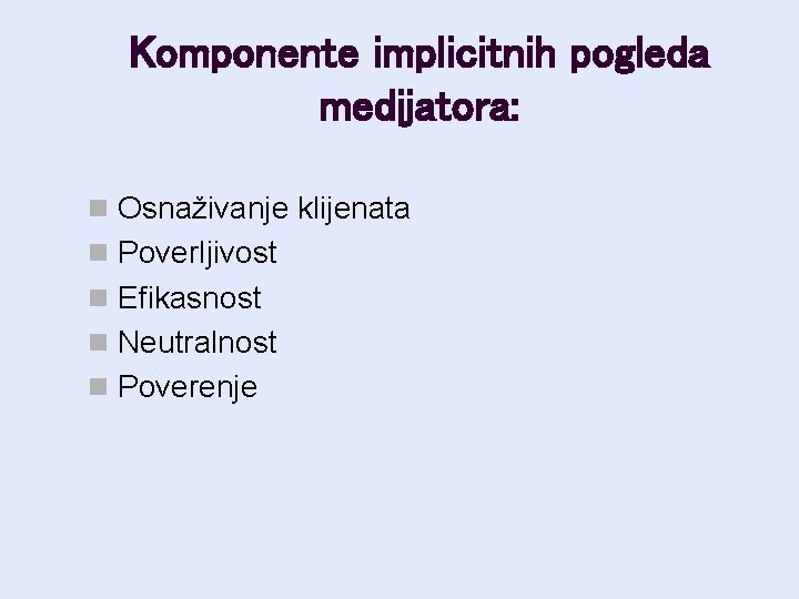 Komponente implicitnih pogleda medijatora: n Osnaživanje klijenata n Poverljivost n Efikasnost n Neutralnost n