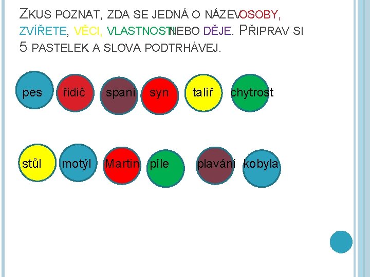 ZKUS POZNAT, ZDA SE JEDNÁ O NÁZEVOSOBY, ZVÍŘETE, VĚCI, VLASTNOSTI NEBO DĚJE. PŘIPRAV SI