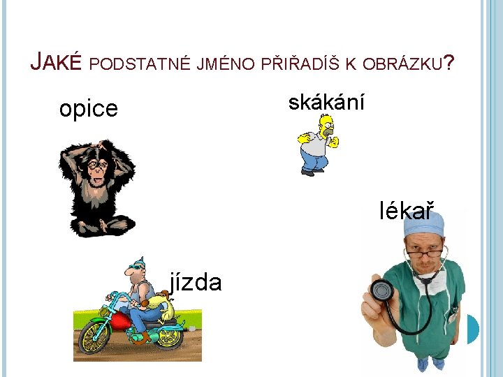 JAKÉ PODSTATNÉ JMÉNO PŘIŘADÍŠ K OBRÁZKU? skákání opice lékař jízda 