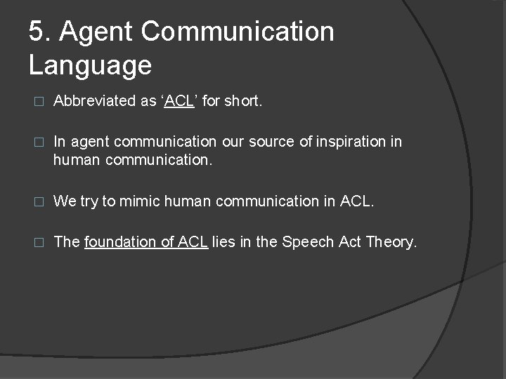 5. Agent Communication Language � Abbreviated as ‘ACL’ for short. � In agent communication