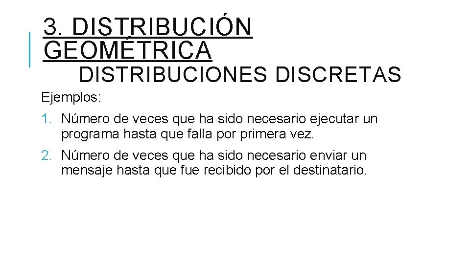 3. DISTRIBUCIÓN GEOMÉTRICA DISTRIBUCIONES DISCRETAS Ejemplos: 1. Número de veces que ha sido necesario