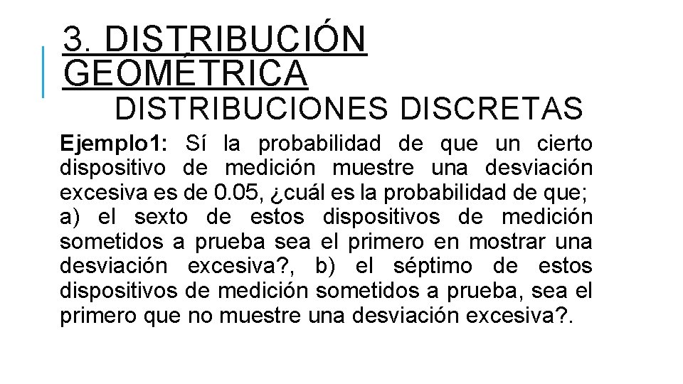 3. DISTRIBUCIÓN GEOMÉTRICA DISTRIBUCIONES DISCRETAS Ejemplo 1: Sí la probabilidad de que un cierto