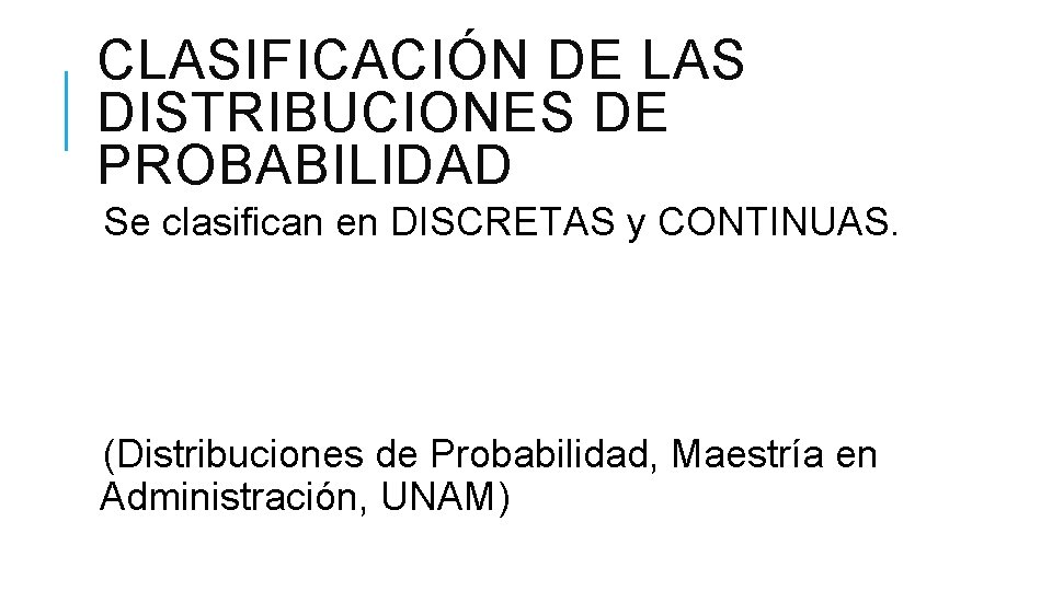 CLASIFICACIÓN DE LAS DISTRIBUCIONES DE PROBABILIDAD Se clasifican en DISCRETAS y CONTINUAS. (Distribuciones de