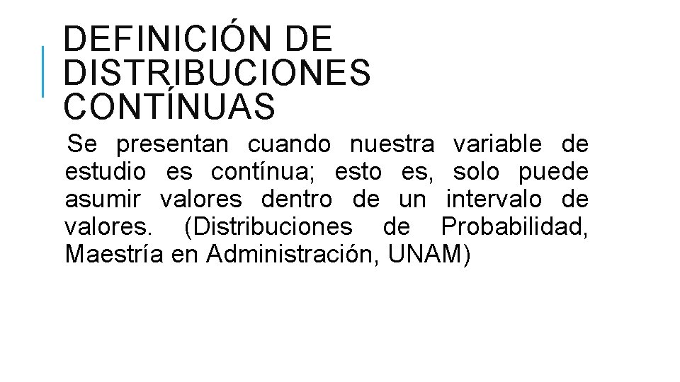 DEFINICIÓN DE DISTRIBUCIONES CONTÍNUAS Se presentan cuando nuestra variable de estudio es contínua; esto