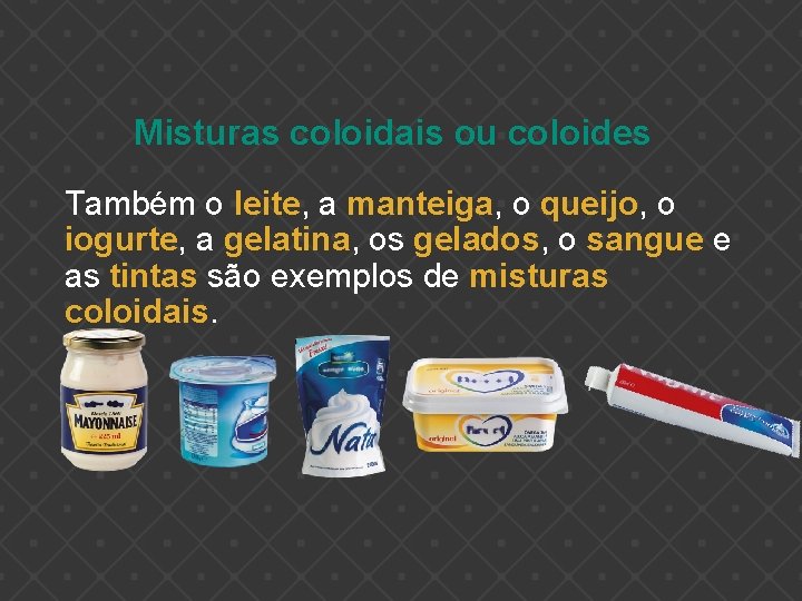 Misturas coloidais ou coloides Também o leite, a manteiga, o queijo, o iogurte, a