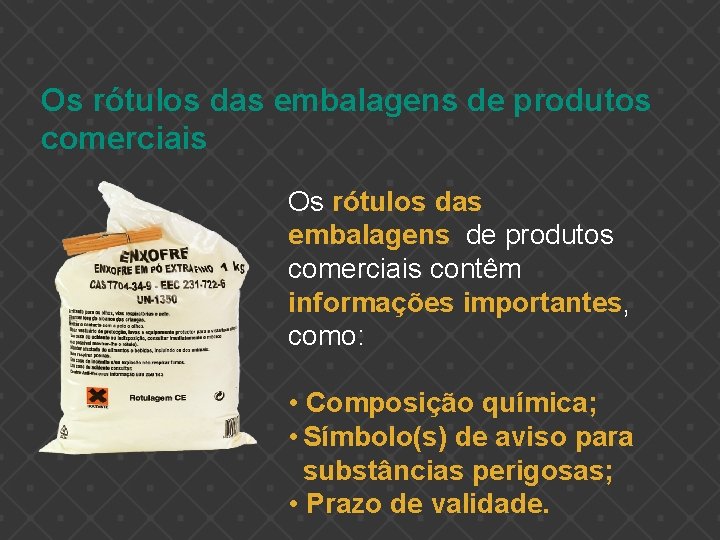 Os rótulos das embalagens de produtos comerciais contêm informações importantes, como: • Composição química;