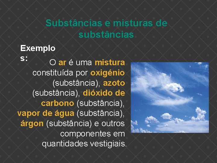 Substâncias e misturas de substâncias Exemplo s: O ar é uma mistura constituída por