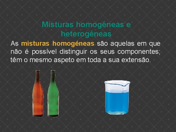 Misturas homogéneas e heterogéneas As misturas homogéneas são aquelas em que não é possível