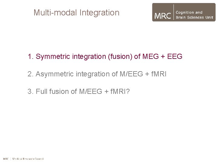 Multi-modal Integration 1. Symmetric integration (fusion) of MEG + EEG 2. Asymmetric integration of