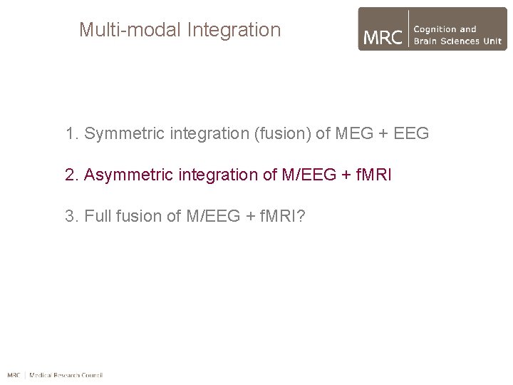 Multi-modal Integration 1. Symmetric integration (fusion) of MEG + EEG 2. Asymmetric integration of