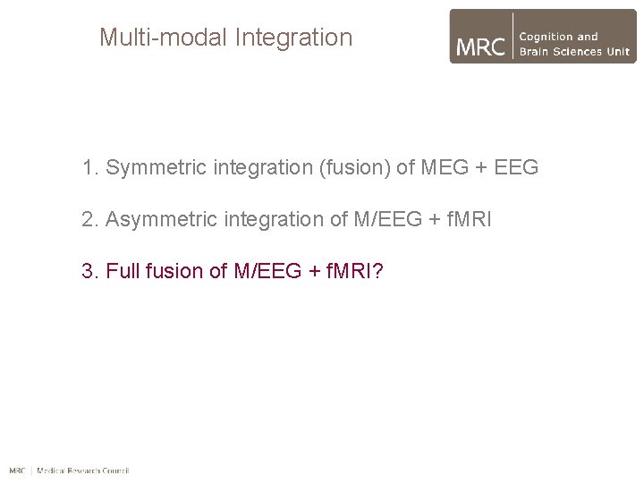 Multi-modal Integration 1. Symmetric integration (fusion) of MEG + EEG 2. Asymmetric integration of